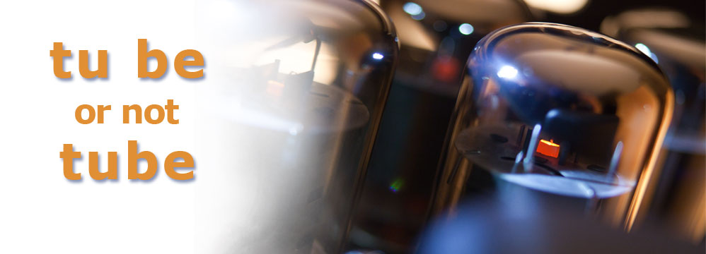 tu be or not tube Röhren verschiedenster Hersteller bei uns.